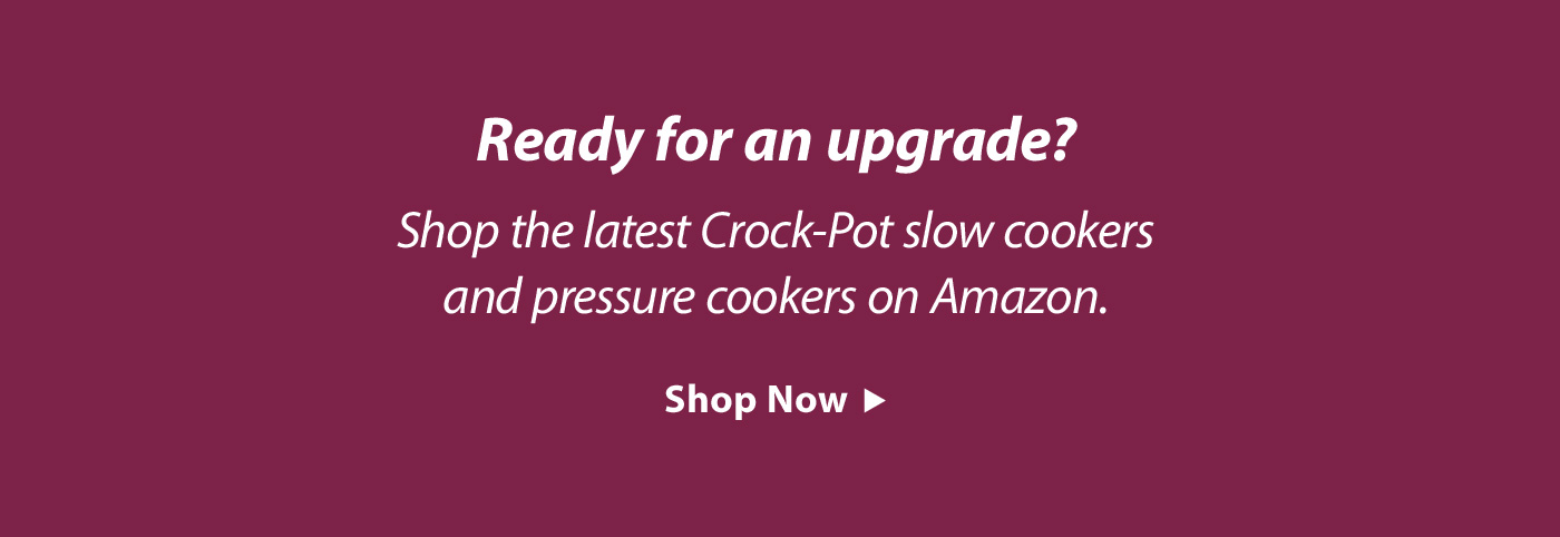 Ready for an upgrade? Shop the latest Crock-Pot slow cookers and pressure cookers on Amazon. Shop Now
