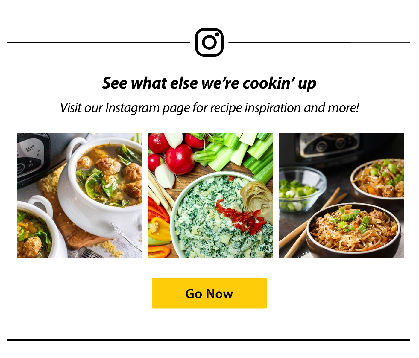 See what else we're cookin' up. Visit our Instagram page for recipe inspiration and more! Go Now