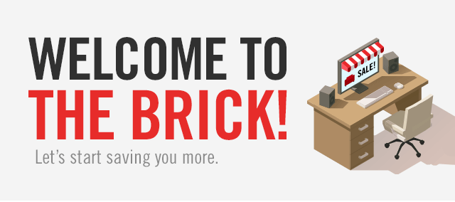 WELCOME TO THE BRICK! Let's start saving you more.