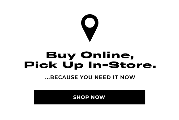 Buy online, pick up in-store because you need it now. SHOP NOW