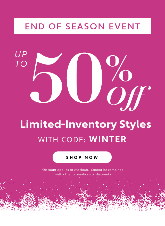 END OF SEASON EVENT 50% Limited-Inventory Styles WITH CODE: WINTER 