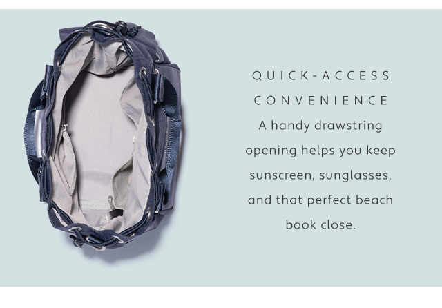  QUICERACCEES CONVENIENCE A handy drawstring opening helps you keep sunscreen, sunglasses, and that perfect beach book close. 