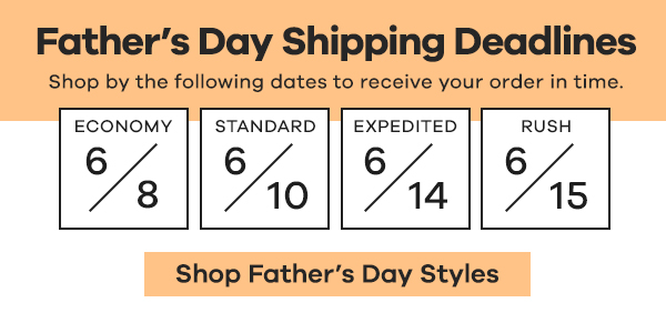 Fathers Day Shipping Deadlines Shop by the following dates to receive your order in time. %% 0 S s Shop Fathers Day Styles 
