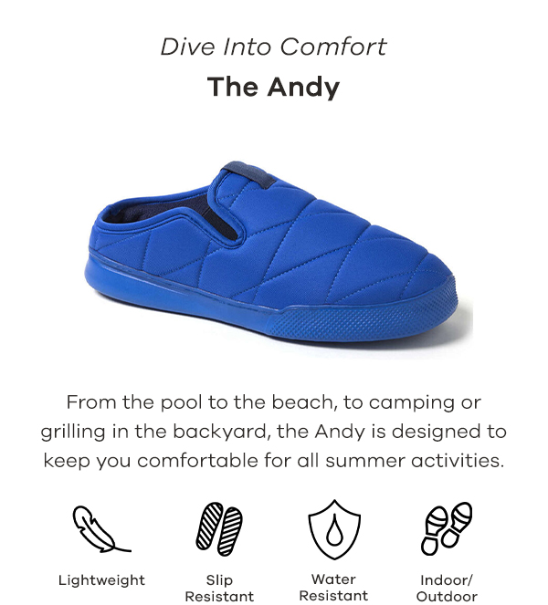 Dive Into Comfort The Andy From the pool to the beach, to camping or grilling in the backyard, the Andy is designed to keep you comfortable for all summer activities. N O Lightweight slip Water Indoor Resistant Resistant Outdoor 