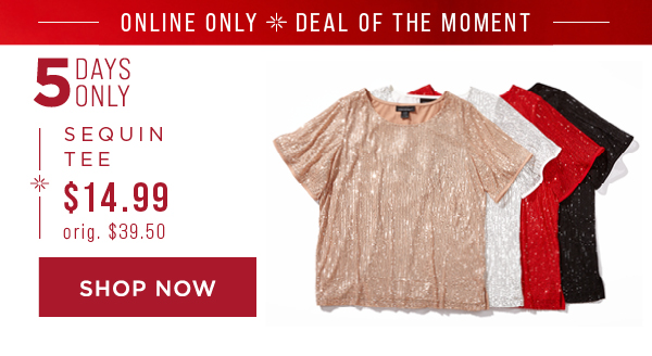 Online only. Deal of the moment. 5 days only. $14.99 sequin tee. Orig. $39.50. Shop now