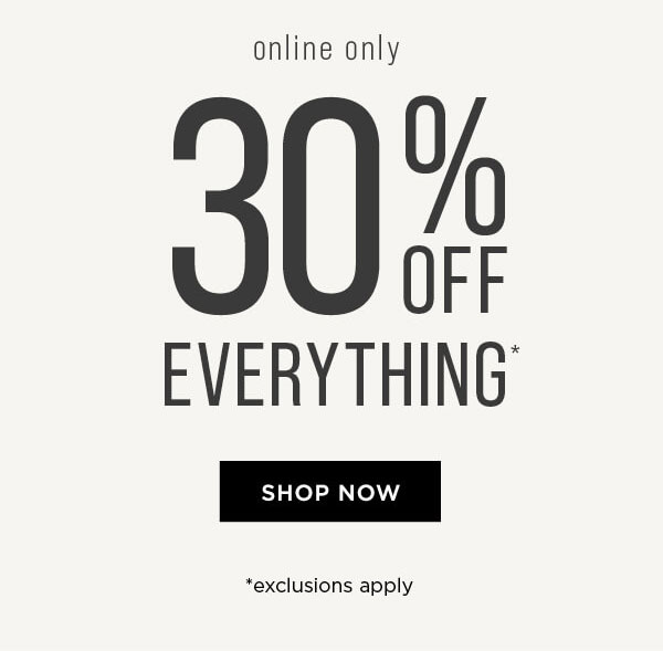 Online only. 30% off everything. Exclusions apply. Shop now