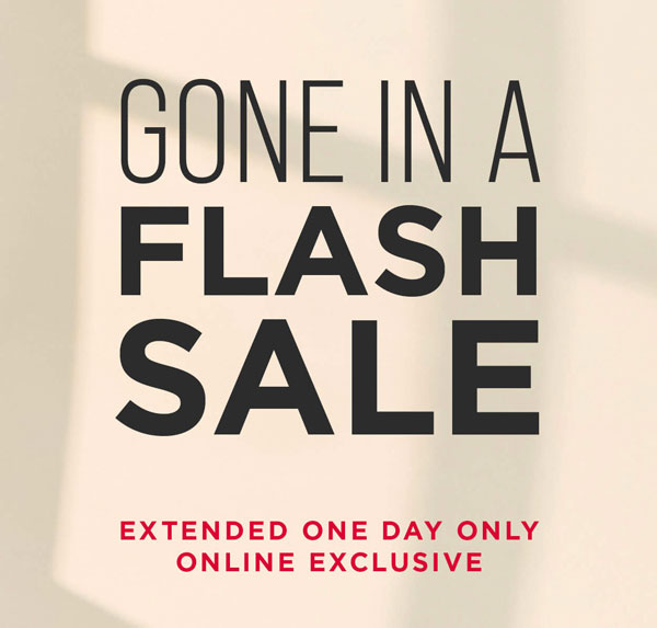 Extended one day only! Online exclusive. Gone in a flash sale