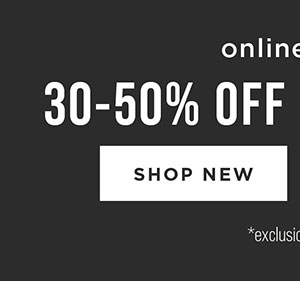 Online only. 30-50% off everything. Exclusions apply. Shop new