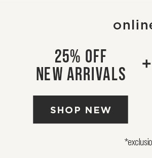 Online only. 25% off new arrivals. Shop now