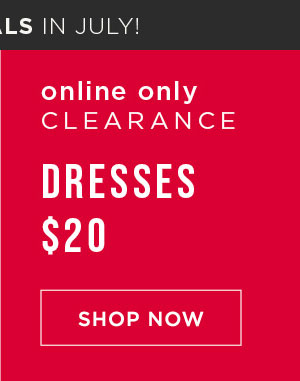Cyber deals in July! Online only. Clearance dresses $20. Shop now