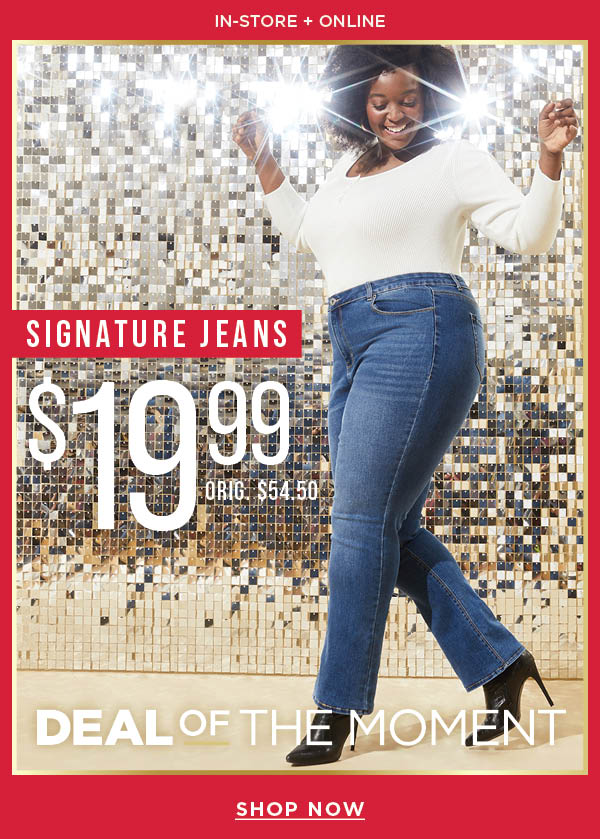 In-store and online. Deal of the moment. $19.99 signature jeans. Orig. $54.50. Shop now