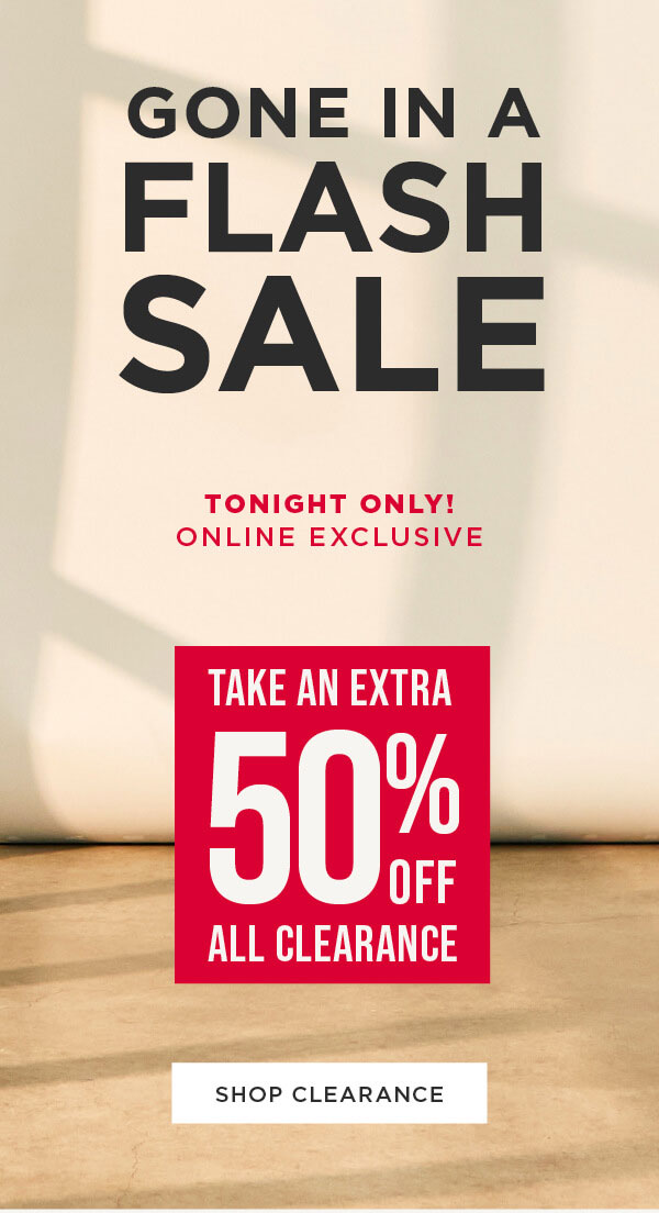 Online exclusive. TONIGHT ONLY! Take an extra 50% off all clearance. Shop clearance