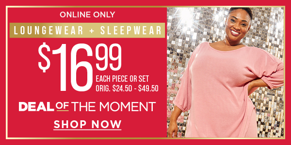 Online only. Deal of the moment. $16.99 loungewear and sleepwear. Shop now