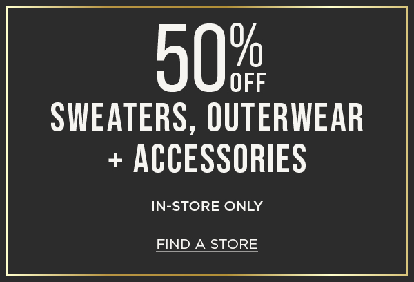 In-store only. 50% off sweaters, outerwear and accessories. Find a store
