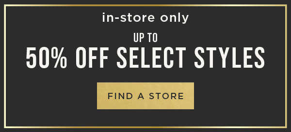 In-store only. Up to 50% off select styles. Find a store