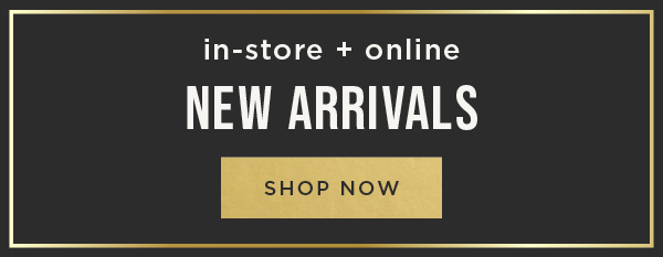 In-store and online. New arrivals. Shop now