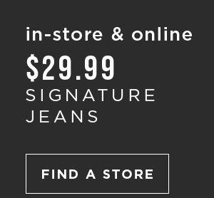In-store and online. $29.99 signature jeans. Find a store