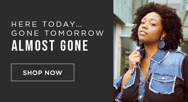 Here today gone tomorrow. Almost gone. Shop now