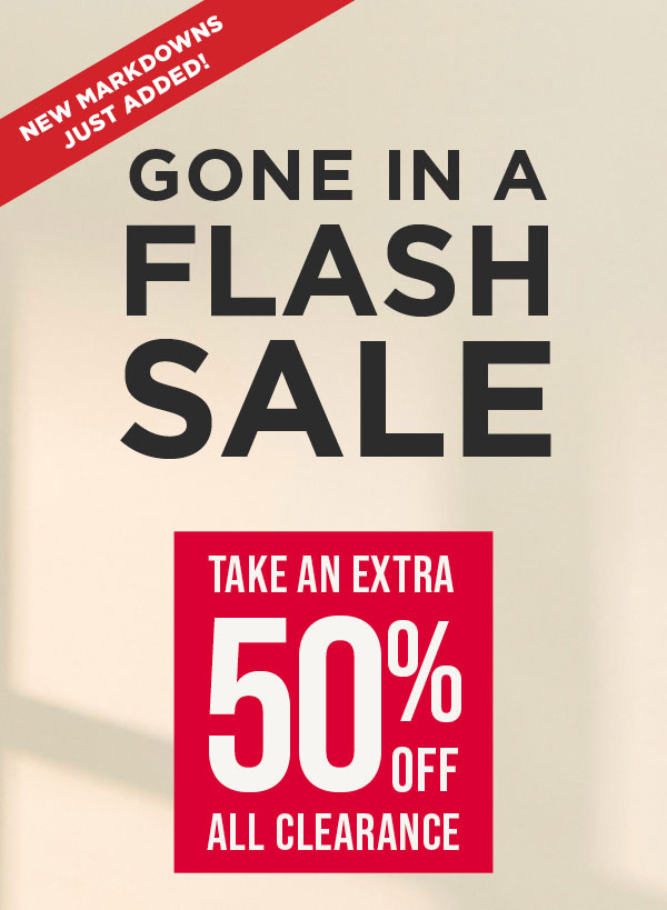 New markdowns just added! 48 hours only. Online exclusive. Take an extra 50% off all clearance