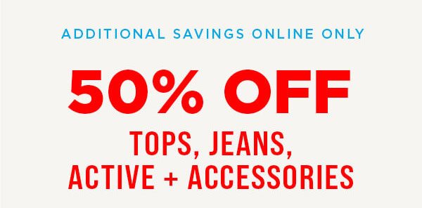 Online only. 50% off tops, jeans, active and accessories