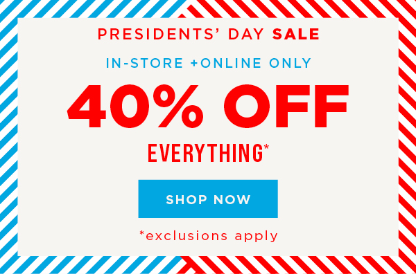 In-store and online. President's Day sale. 40% off everything. Exclusions apply. Shop now