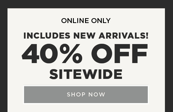 Online only. 40% off sitewide. Includes new arrivals! Shop now