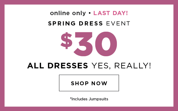 LAST DAY! Online only. $30 all dresses. Includes jumpsuits. Shop now