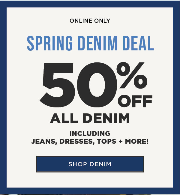 Online only. Spring denim deal. 50% off denim including jeans, dresses, tops and more! Shop denim