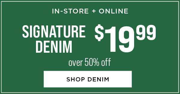 In-store and online. $19.99 signature denim. Over 50% off. Shop denim