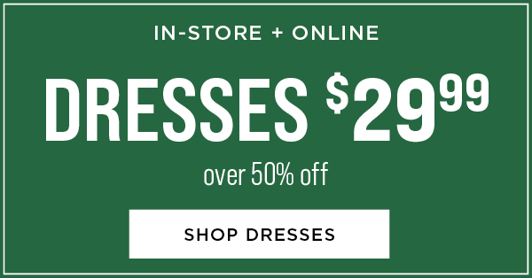 In-store and online. Dresses $29.99. Over 50% off. Shop dresses