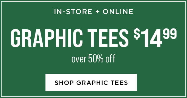 In-store and online. Graphic tees $14.99. Over 50% off. Shop graphic tees