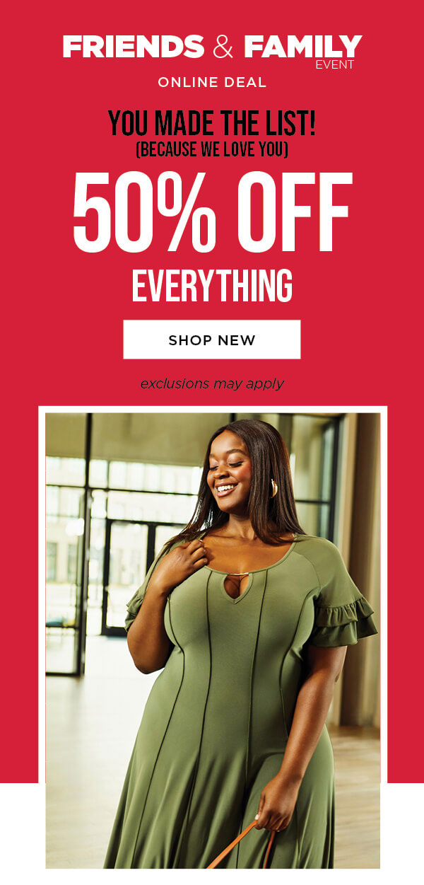 Online only. Friends and family. 50% off everything. Exclusions may apply. Shop new