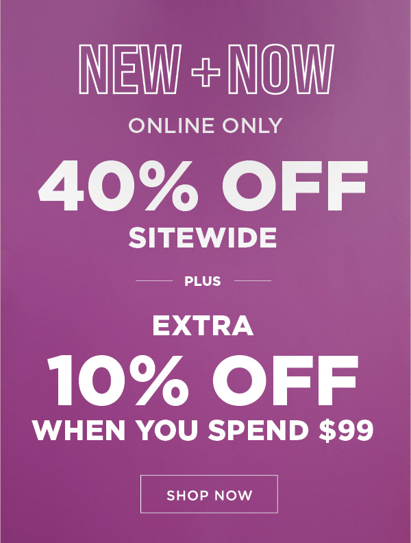 New+Now. 40% Off Sitewide Plus Extra 10% Off when you spend $99.