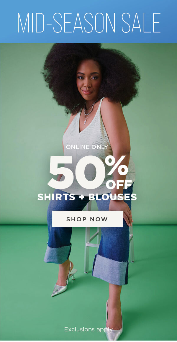 Online only. Mid season sale. 50% off shirts and blouses. Exclusions apply. Shop now