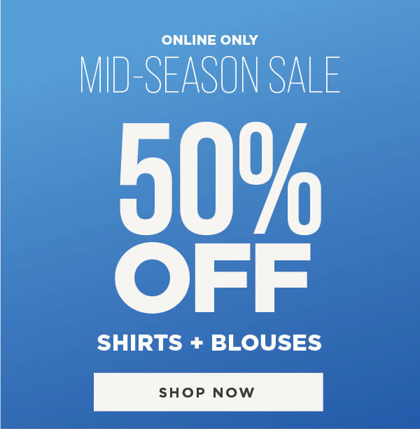 Online only. Mid-season sale. 50% off shirts and blouses. Shop now