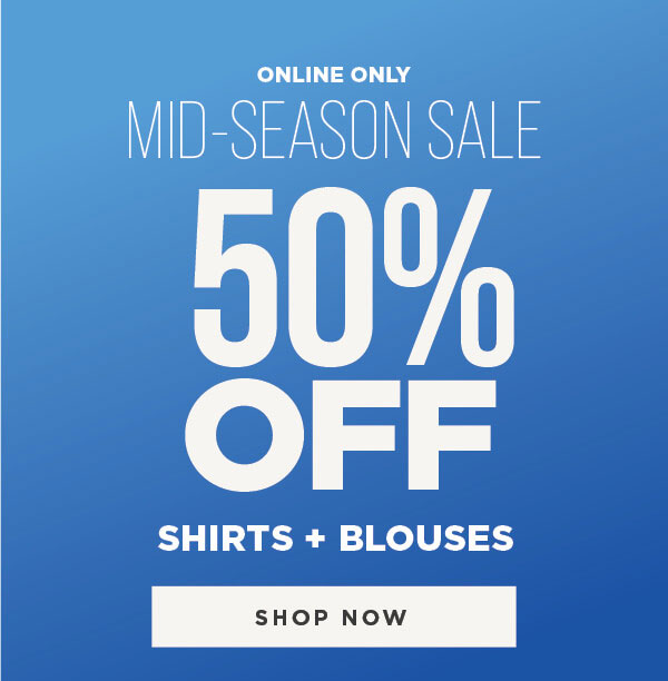 Online only. Mid season sale. 50% off shirts and blouses. Shop now