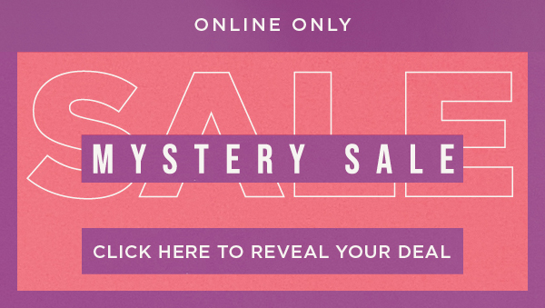 Online only. Mystery sale. Click here to reveal your deal