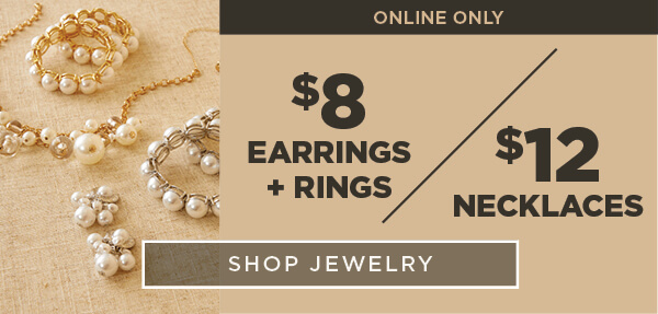 Online Only. $8 Earrings & Rings. $12 Necklaces. Shop jewelry