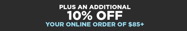 Plus an additional 10% off you online order of $85+
