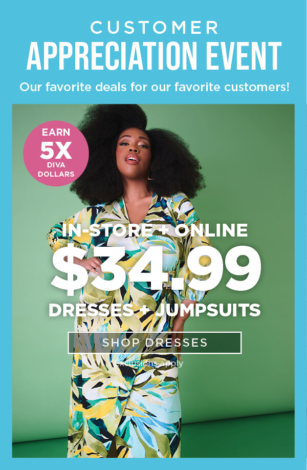 Customer Appreciation Event. In-store and online. $34.99 dresses + jumpsuits. Exclusions apply.