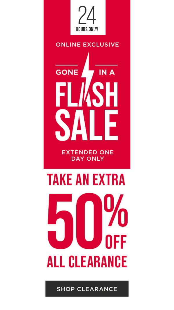 EXTENDED! Online exclusive. Flash sale. Take an extra 50% off all clearance