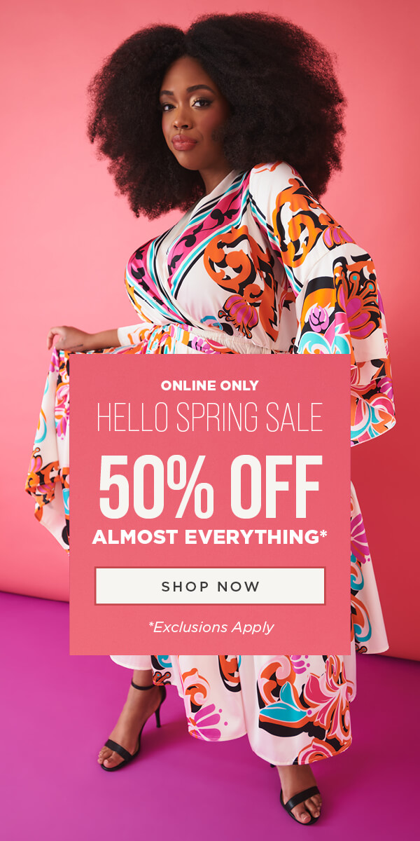 Online only. Hello Spring Sale. 50% off almost everything. Exclusions apply. Shop now