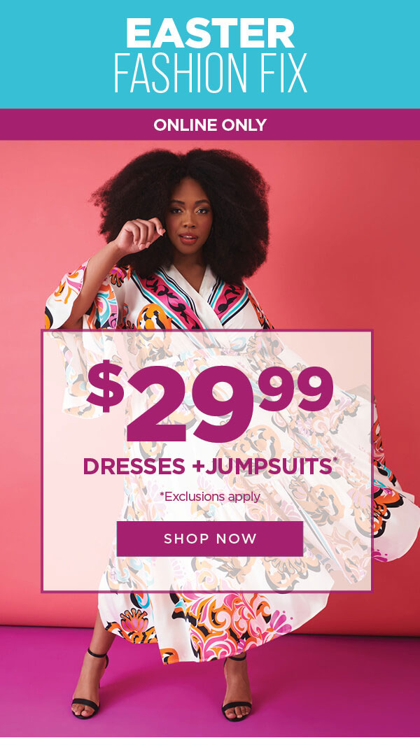 Online only. Easter Fashion Fix. $29.99 dresses and jumpsuits. Exclusions apply. Shop now