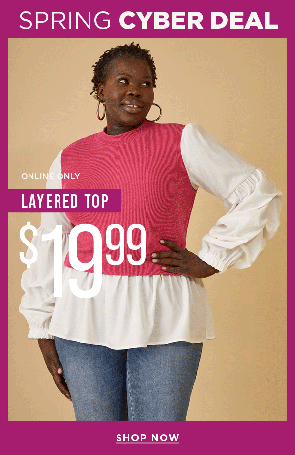 Online only. Spring cyber deal. $19.99 layered top. Shop now