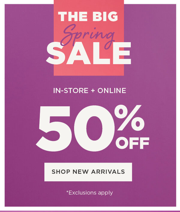 Online only. The big spring sale. 50% off. Exclusions apply. Shop new arrivals