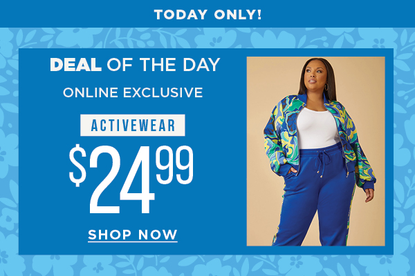Today only. Deal of the day. Online exclusive. $24.99 activewear. Shop now