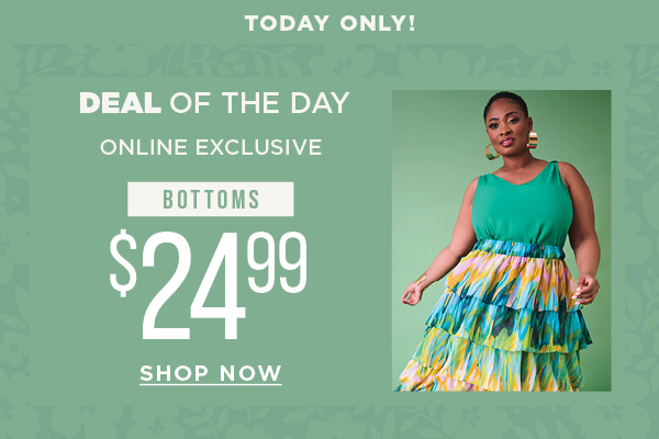 Today only. Deal of the day. Online exclusive. $24.99 bottoms. Shop now