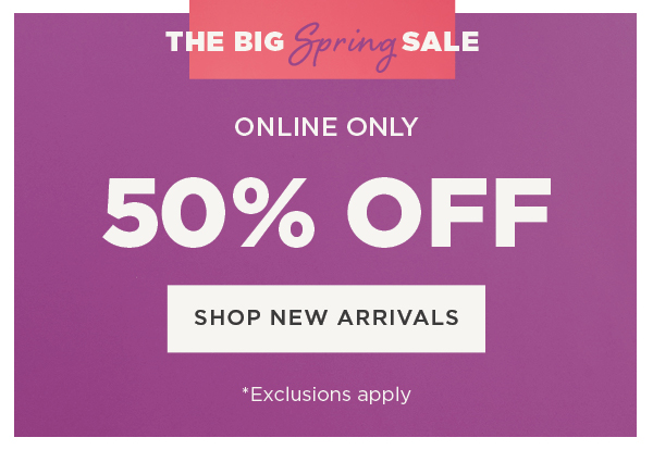 Online only. The big spring sale. 50% off. Exclusions apply. Shop new arrivals