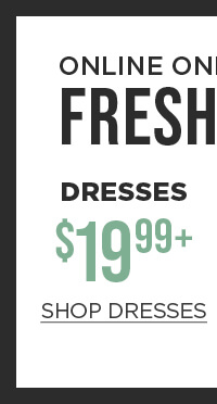 Online only. Fresh Spring Picks. $19.99+ dresses