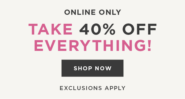 In-store and online. 40% off everything. Exclusions apply. Shop now